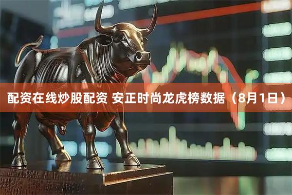 配资在线炒股配资 安正时尚龙虎榜数据（8月1日）