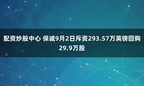 配资炒股中心 保诚9月2日斥资293.57万英镑回购29.9万股