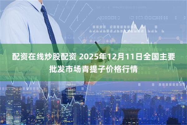 配资在线炒股配资 2025年12月11日全国主要批发市场青提子价格行情