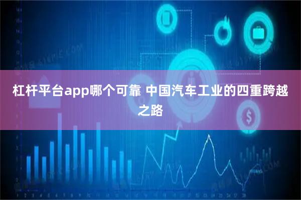 杠杆平台app哪个可靠 中国汽车工业的四重跨越之路