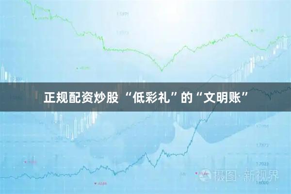 正规配资炒股 “低彩礼”的“文明账”