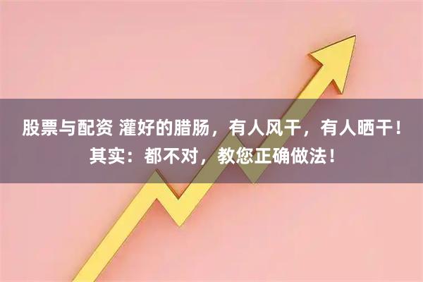 股票与配资 灌好的腊肠，有人风干，有人晒干！其实：都不对，教您正确做法！