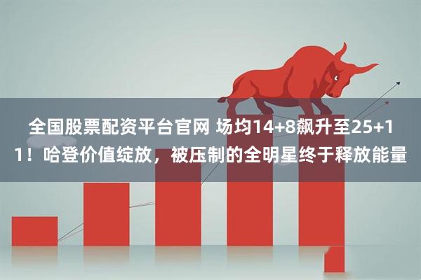 全国股票配资平台官网 场均14+8飙升至25+11！哈登价值绽放，被压制的全明星终于释放能量