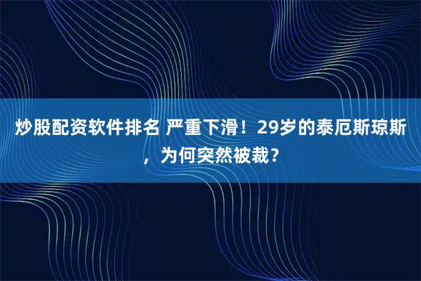 炒股配资软件排名 严重下滑!29岁的泰厄斯琼斯,为何突然被裁?