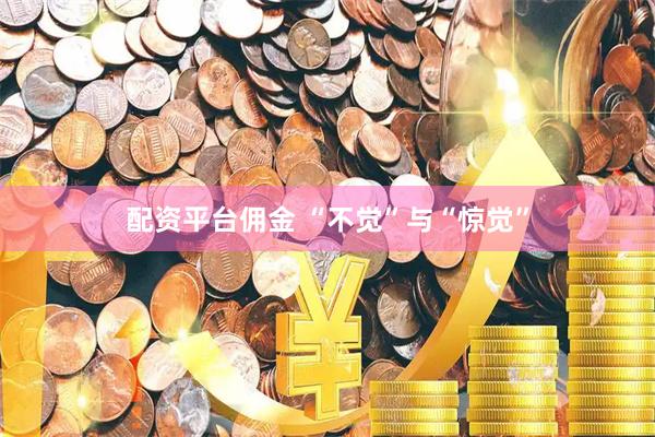 配资平台佣金 “不觉”与“惊觉”