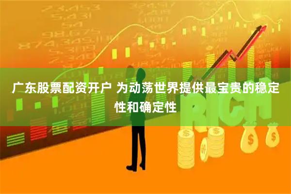 广东股票配资开户 为动荡世界提供最宝贵的稳定性和确定性
