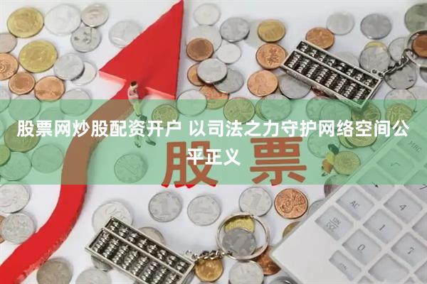 股票网炒股配资开户 以司法之力守护网络空间公平正义