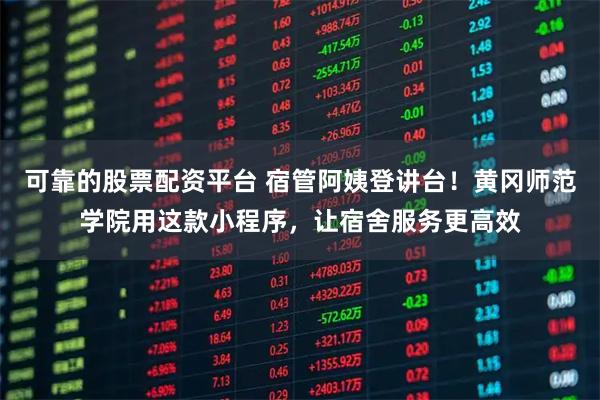 可靠的股票配资平台 宿管阿姨登讲台！黄冈师范学院用这款小程序，让宿舍服务更高效