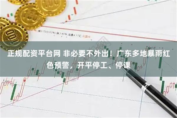 正规配资平台网 非必要不外出！广东多地暴雨红色预警，开平停工、停课