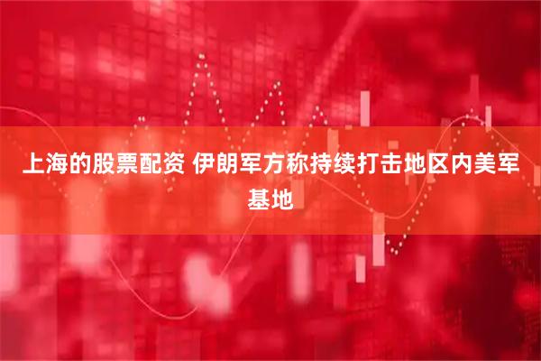 上海的股票配资 伊朗军方称持续打击地区内美军基地